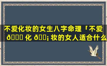 不爱化妆的女生八字命理「不爱 🕊 化 🐡 妆的女人适合什么颜色的口红」